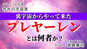 高島康司さんとナチュスピ代表・今井の対談動画【裏宇宙からやって来たプレヤーレンとは何者か？】を公開中！